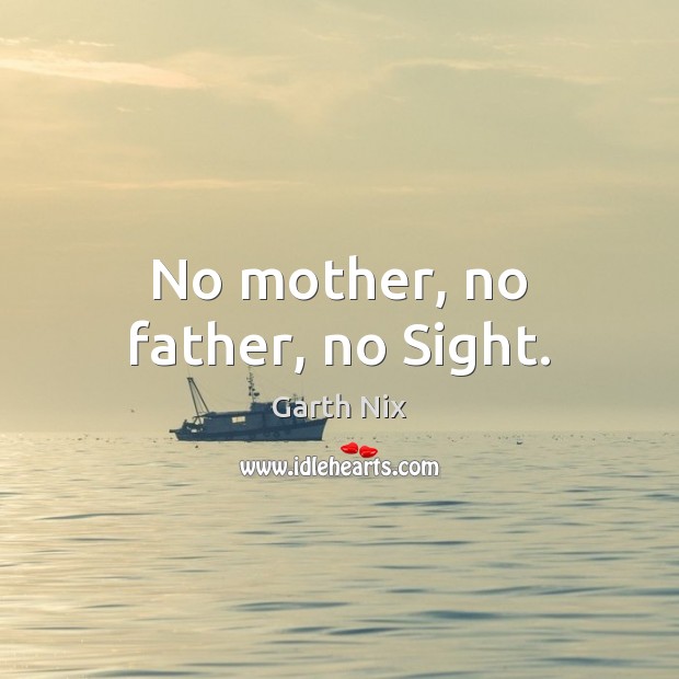 No mother, no father, no Sight. Garth Nix Picture Quote
