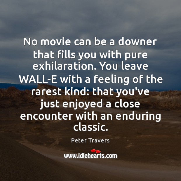 No movie can be a downer that fills you with pure exhilaration. Peter Travers Picture Quote