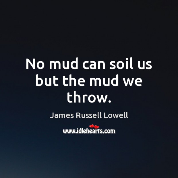 No mud can soil us but the mud we throw. James Russell Lowell Picture Quote