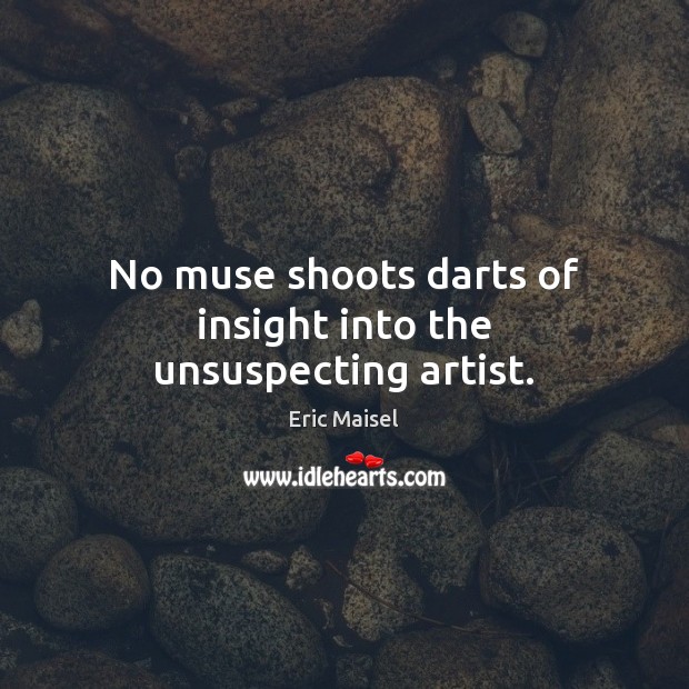 No muse shoots darts of insight into the unsuspecting artist. Eric Maisel Picture Quote