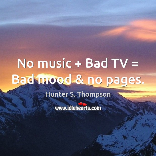 No music + Bad TV = Bad mood & no pages. Hunter S. Thompson Picture Quote