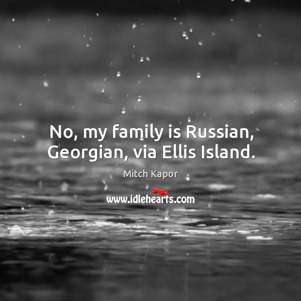 No, my family is russian, georgian, via ellis island. Family Quotes Image