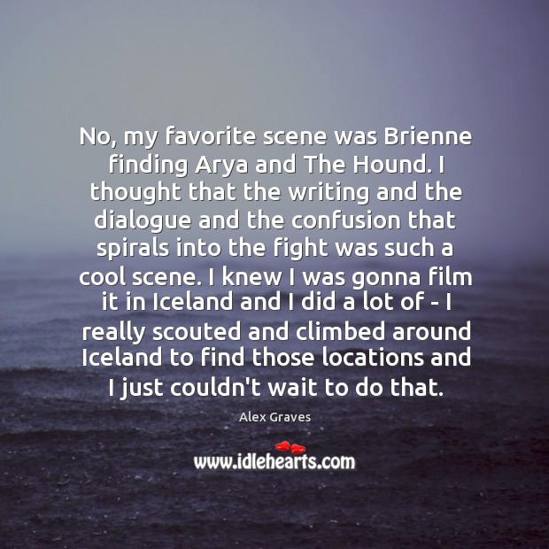 No, my favorite scene was Brienne finding Arya and The Hound. I Alex Graves Picture Quote