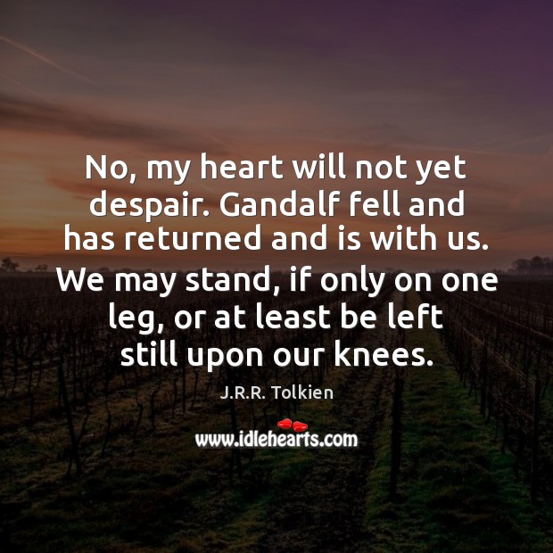 No, my heart will not yet despair. Gandalf fell and has returned J.R.R. Tolkien Picture Quote