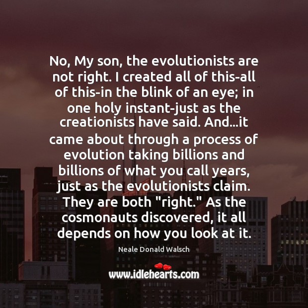 No, My son, the evolutionists are not right. I created all of Neale Donald Walsch Picture Quote