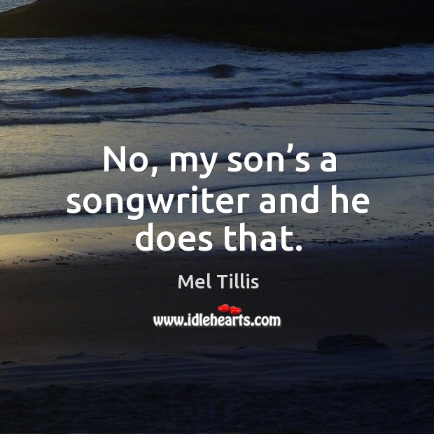 No, my son’s a songwriter and he does that. Mel Tillis Picture Quote