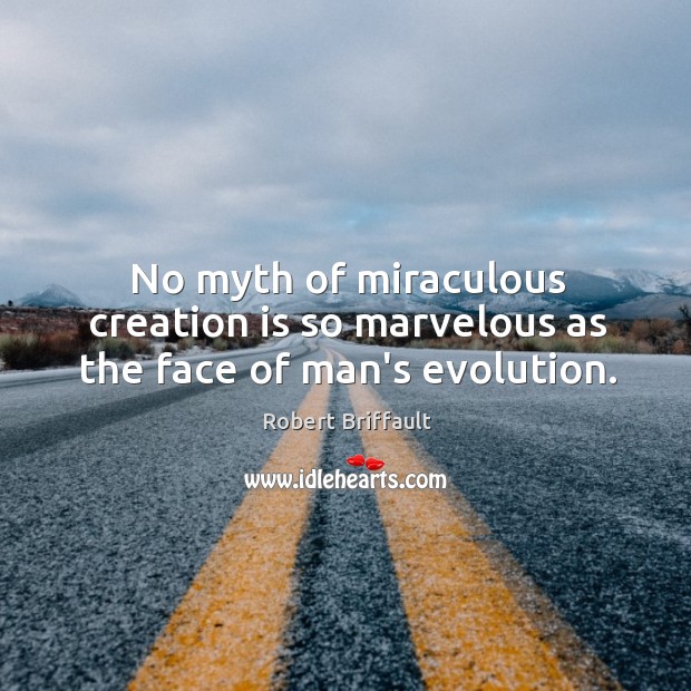 No myth of miraculous creation is so marvelous as the face of man’s evolution. Robert Briffault Picture Quote