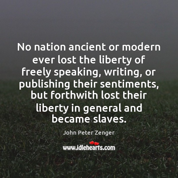 No nation ancient or modern ever lost the liberty of freely speaking, John Peter Zenger Picture Quote