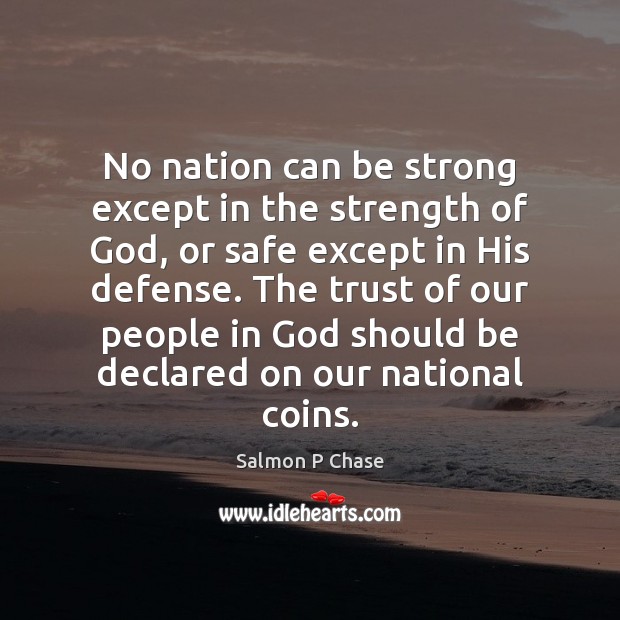 No nation can be strong except in the strength of God, or Salmon P Chase Picture Quote