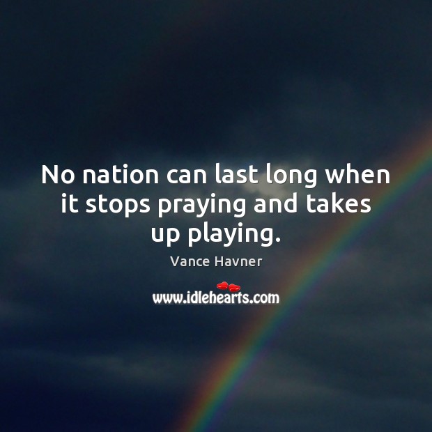 No nation can last long when it stops praying and takes up playing. Vance Havner Picture Quote