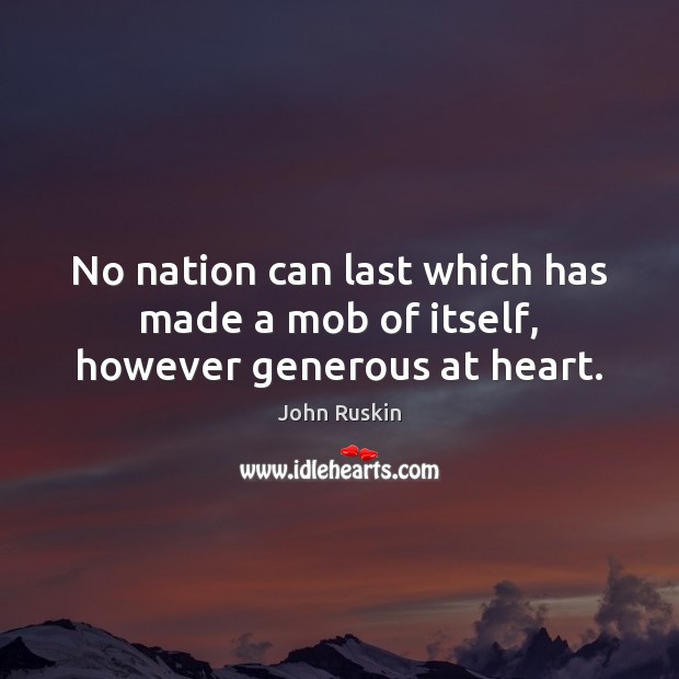 No nation can last which has made a mob of itself, however generous at heart. John Ruskin Picture Quote