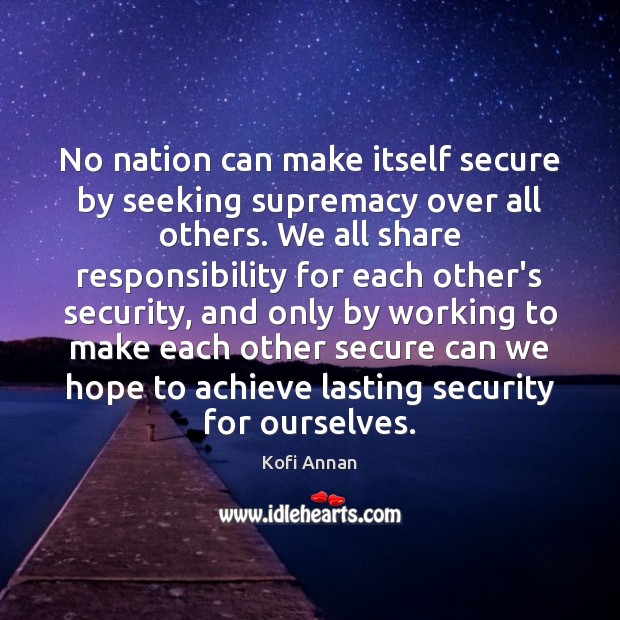 No nation can make itself secure by seeking supremacy over all others. Kofi Annan Picture Quote