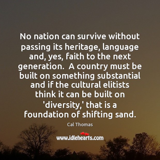 No nation can survive without passing its heritage, language and, yes, faith Cal Thomas Picture Quote