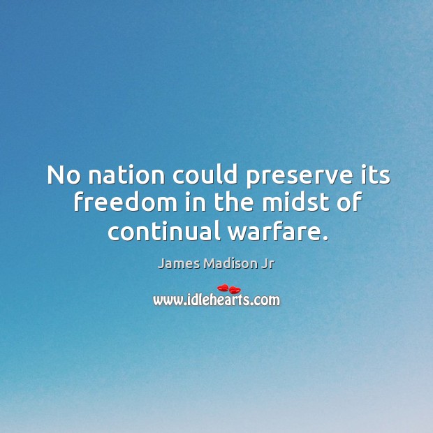 No nation could preserve its freedom in the midst of continual warfare. James Madison Jr Picture Quote