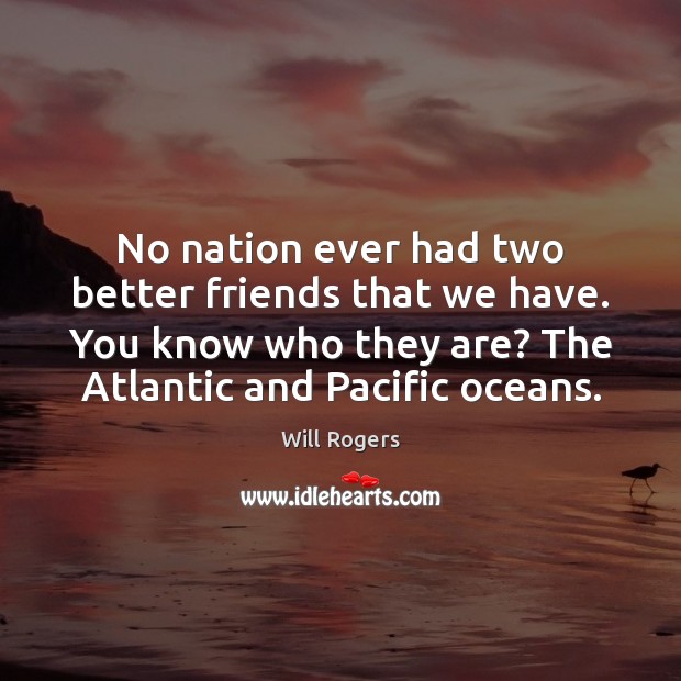 No nation ever had two better friends that we have. You know Will Rogers Picture Quote