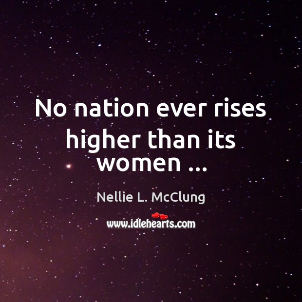 No nation ever rises higher than its women … Nellie L. McClung Picture Quote