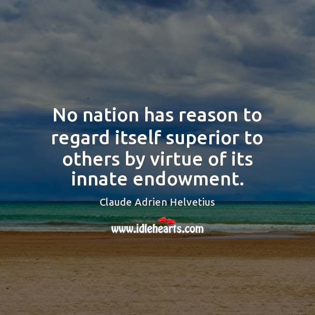 No nation has reason to regard itself superior to others by virtue Claude Adrien Helvetius Picture Quote
