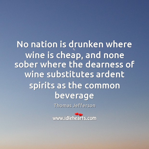 No nation is drunken where wine is cheap, and none sober where Thomas Jefferson Picture Quote