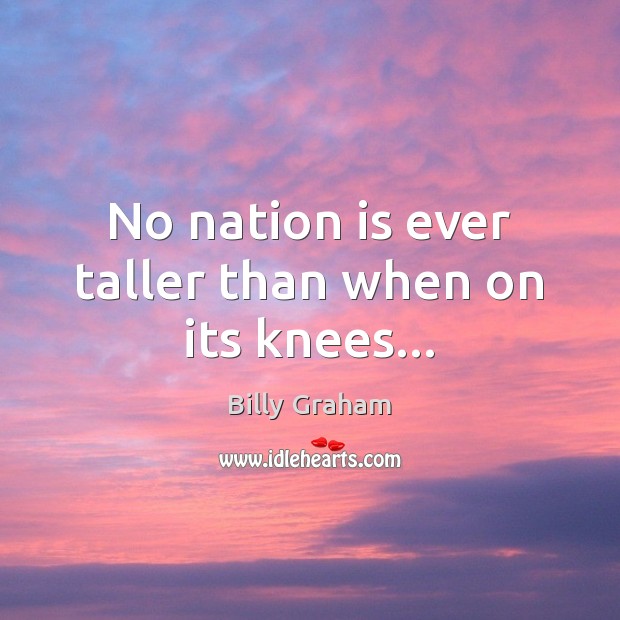 No nation is ever taller than when on its knees… Image