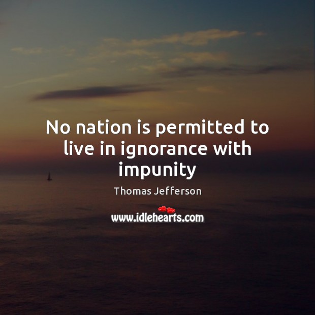 No nation is permitted to live in ignorance with impunity Image