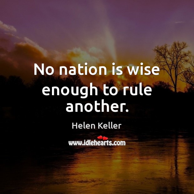 No nation is wise enough to rule another. Helen Keller Picture Quote