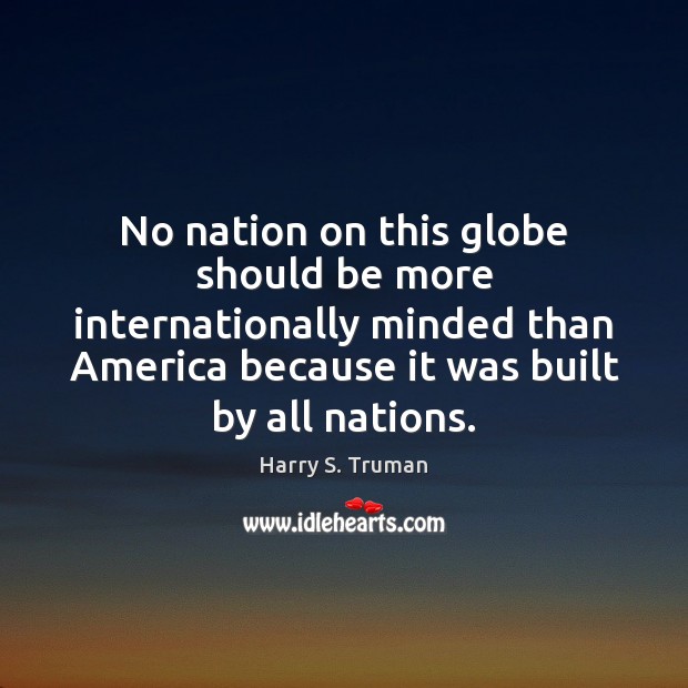 No nation on this globe should be more internationally minded than America Harry S. Truman Picture Quote