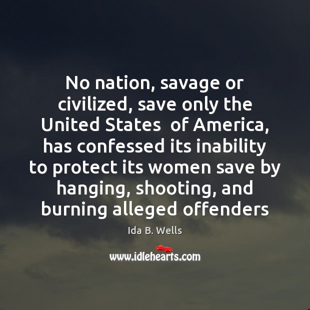 No nation, savage or civilized, save only the United States  of America, Ida B. Wells Picture Quote