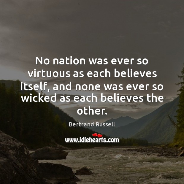 No nation was ever so virtuous as each believes itself, and none Bertrand Russell Picture Quote