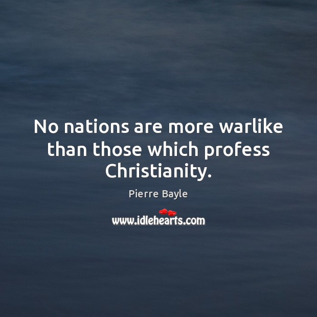 No nations are more warlike than those which profess Christianity. Pierre Bayle Picture Quote