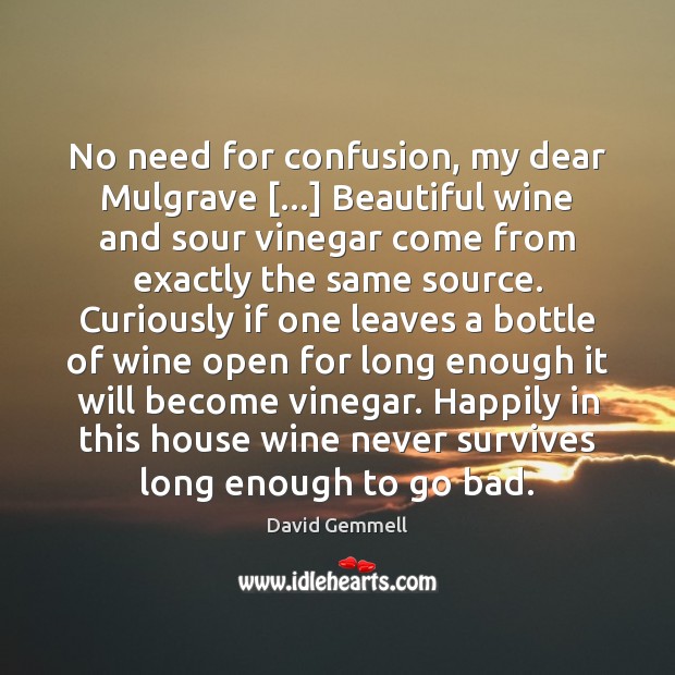 No need for confusion, my dear Mulgrave […] Beautiful wine and sour vinegar David Gemmell Picture Quote
