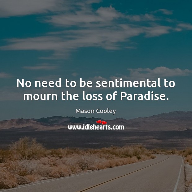No need to be sentimental to mourn the loss of Paradise. Mason Cooley Picture Quote