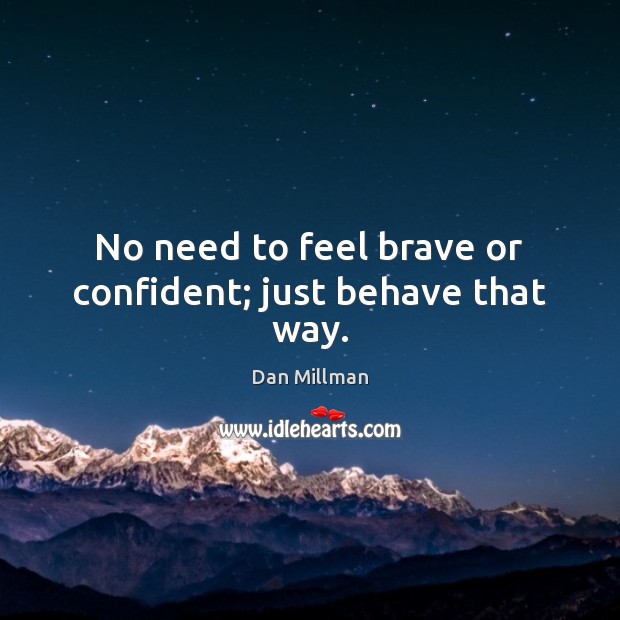 No need to feel brave or confident; just behave that way. Dan Millman Picture Quote
