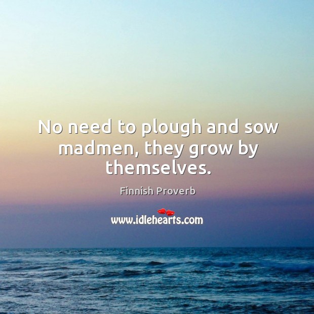 No need to plough and sow madmen, they grow by themselves. Finnish Proverbs Image