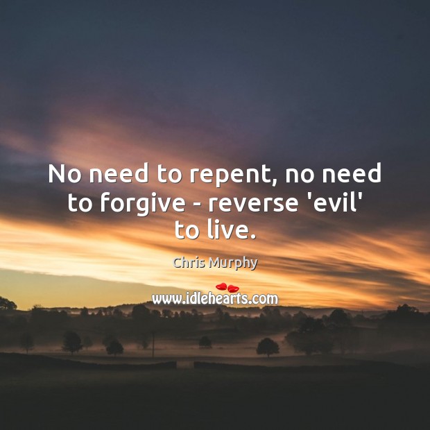 No need to repent, no need to forgive – reverse ‘evil’ to live. Chris Murphy Picture Quote
