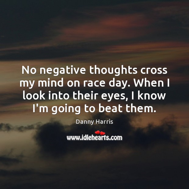 No negative thoughts cross my mind on race day. When I look Danny Harris Picture Quote