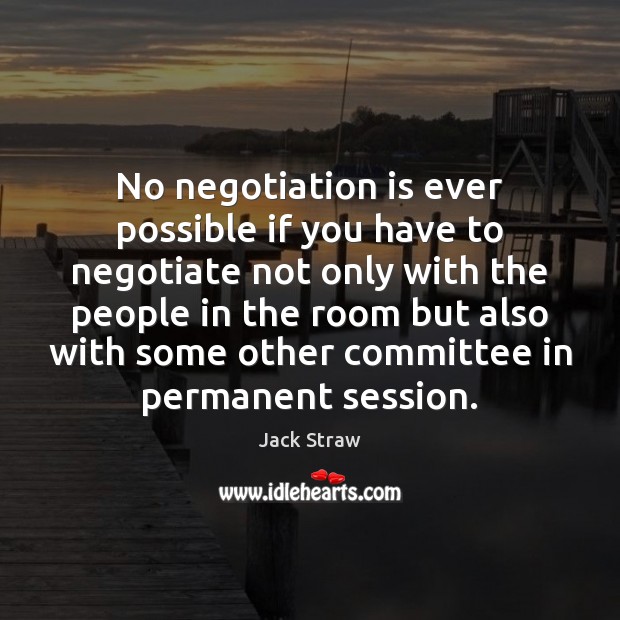 No negotiation is ever possible if you have to negotiate not only Jack Straw Picture Quote