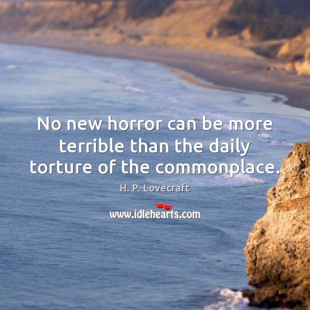 No new horror can be more terrible than the daily torture of the commonplace. H. P. Lovecraft Picture Quote