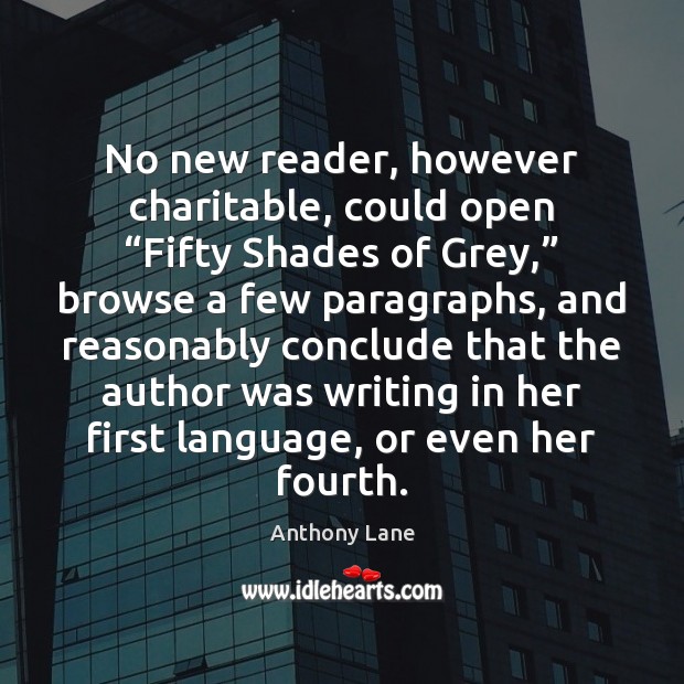 No new reader, however charitable, could open “Fifty Shades of Grey,” browse Anthony Lane Picture Quote
