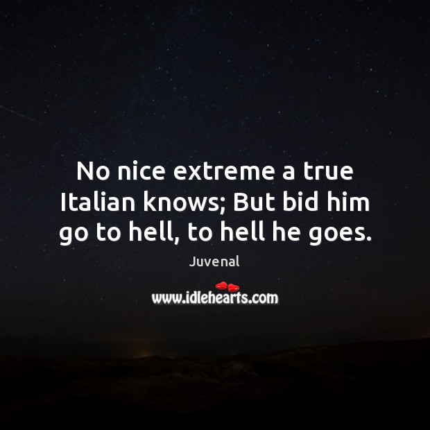 No nice extreme a true Italian knows; But bid him go to hell, to hell he goes. Image