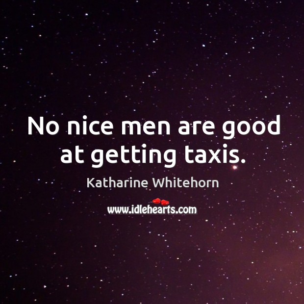 No nice men are good at getting taxis. Katharine Whitehorn Picture Quote