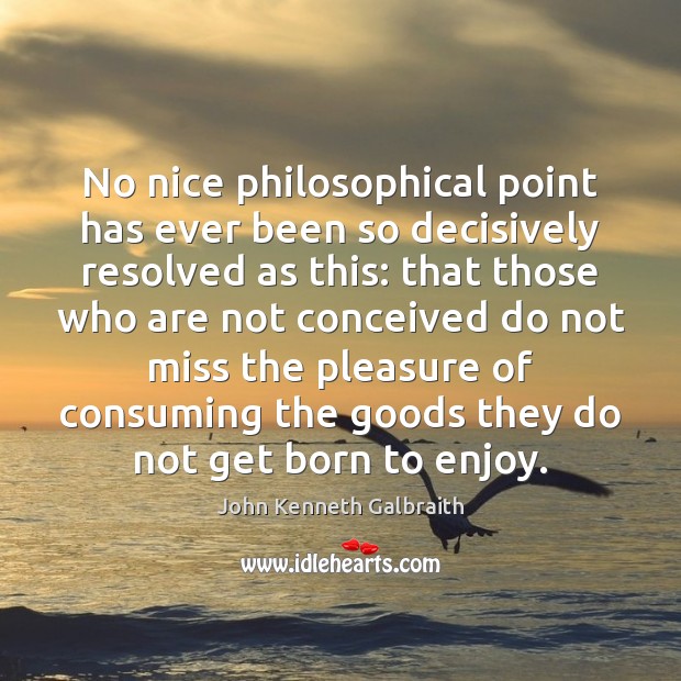 No nice philosophical point has ever been so decisively resolved as this: John Kenneth Galbraith Picture Quote
