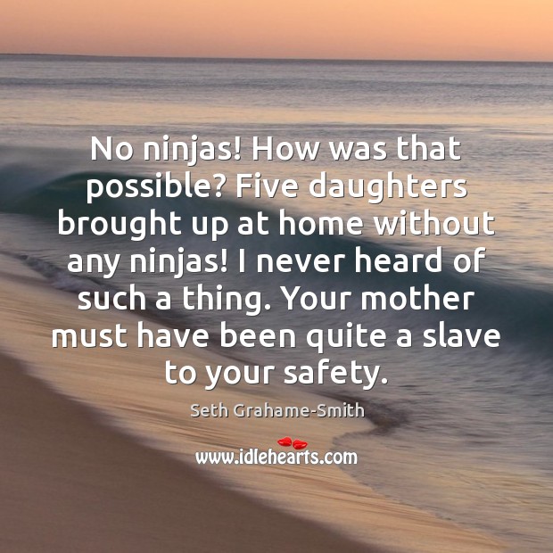 No ninjas! How was that possible? Five daughters brought up at home Seth Grahame-Smith Picture Quote
