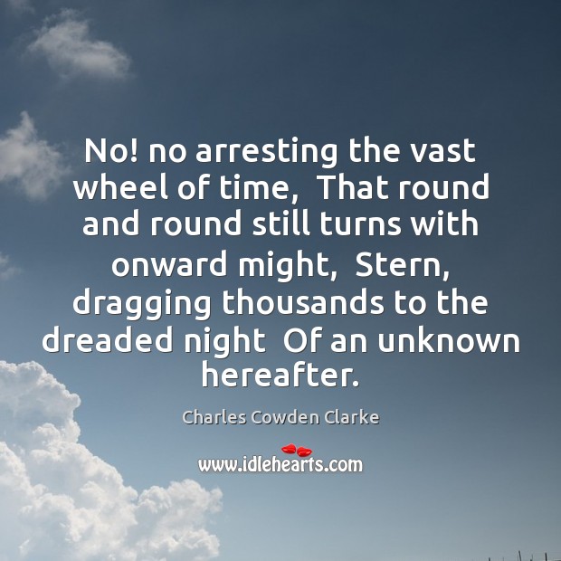 No! no arresting the vast wheel of time,  That round and round Charles Cowden Clarke Picture Quote