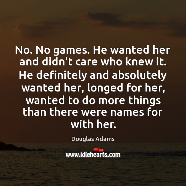 No. No games. He wanted her and didn’t care who knew it. Douglas Adams Picture Quote