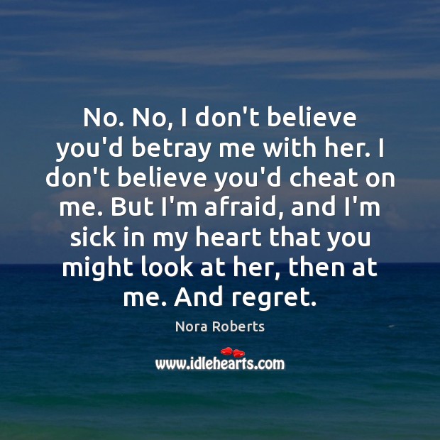 No. No, I don’t believe you’d betray me with her. I don’t Nora Roberts Picture Quote
