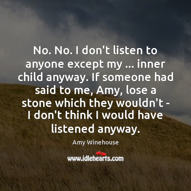 No. No. I don’t listen to anyone except my … inner child anyway. Amy Winehouse Picture Quote