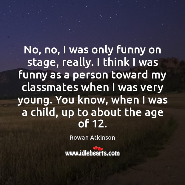 No, no, I was only funny on stage, really. I think I Rowan Atkinson Picture Quote