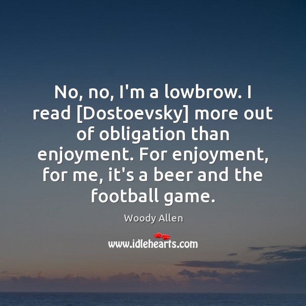 No, no, I’m a lowbrow. I read [Dostoevsky] more out of obligation Woody Allen Picture Quote