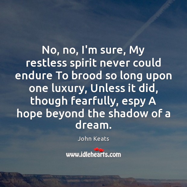 No, no, I’m sure, My restless spirit never could endure To brood John Keats Picture Quote