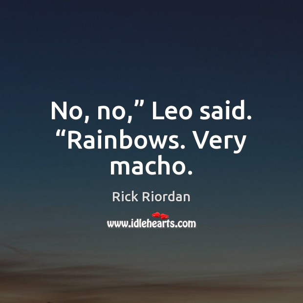 No, no,” Leo said. “Rainbows. Very macho. Rick Riordan Picture Quote